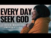 EVERY DAY SEEK GOD | Motivation To Start Your Day – 1 Hour Morning Inspiration